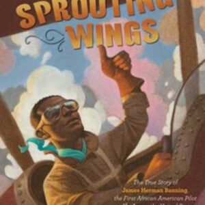 Sprouting Wings: The True Story of James Herman Banning, the First African American Pilot to Fly Acr